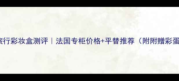 迪奥旅行彩妆盒测评法国专柜价格平替推荐附附赠彩蛋攻略
