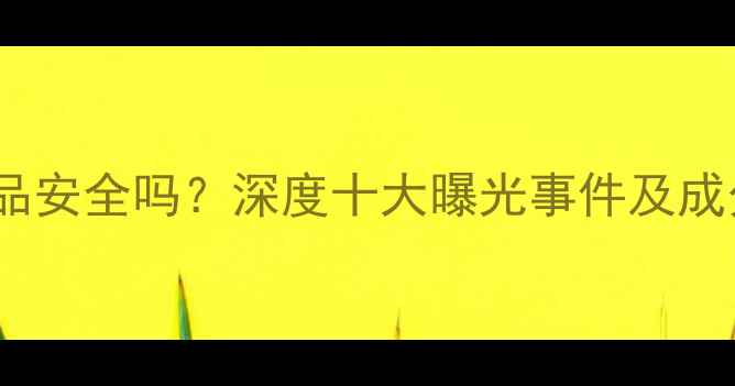 不老泉护肤品安全吗深度十大曝光事件及成分避雷指南