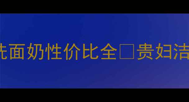 专柜价真的值吗Chanel山茶花洗面奶性价比全贵妇洁面测评护肤避坑指南成分党必看