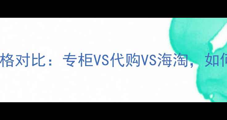 专柜正品范思哲香水价格对比专柜VS代购VS海淘如何买得又便宜又放心