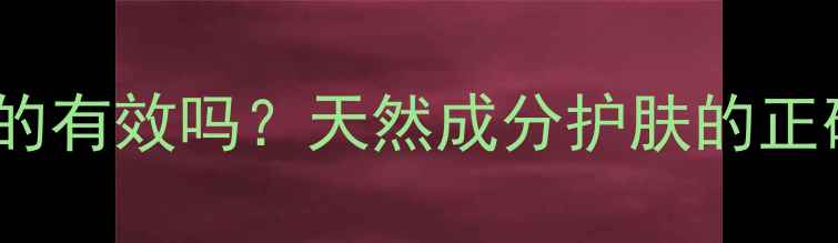 中药面膜真的有效吗天然成分护肤的正确打开方式