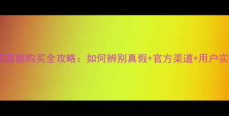 丸美正品面膜购买全攻略如何辨别真假官方渠道用户实测推荐