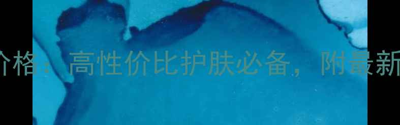 乔杉507化妆水价格高性价比护肤必备附最新价格及购买指南