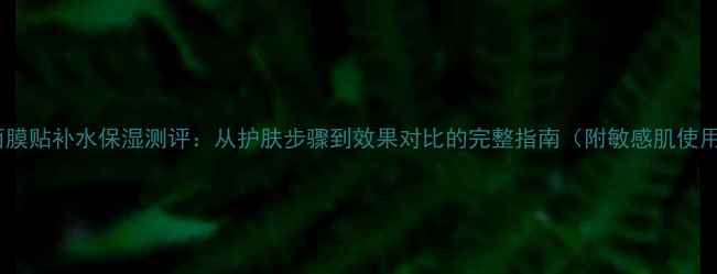 九朵云面膜贴补水保湿测评从护肤步骤到效果对比的完整指南附敏感肌使用攻略