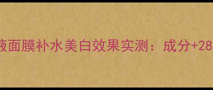 五源素肌源液面膜补水美白效果实测成分28天体验报告