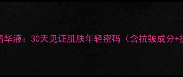 五爪提拉紧致抗衰老精华液30天见证肌肤年轻密码含抗皱成分提拉轮廓淡纹效果