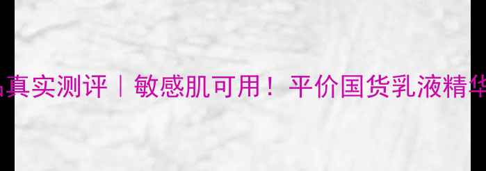 井尚美护肤品真实测评敏感肌可用平价国货乳液精华成分党必看