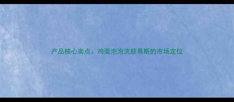 产品核心卖点鸡蛋泡泡洗颜慕斯的市场定位