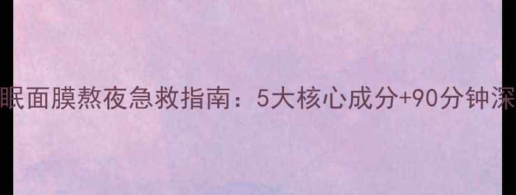 京润珍珠睡眠面膜熬夜急救指南5大核心成分90分钟深层修复方案