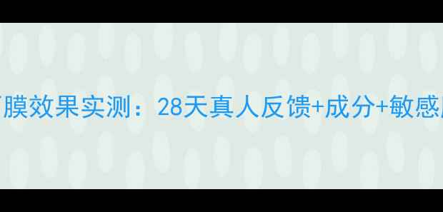 京润美白面膜效果实测28天真人反馈成分敏感肌专属指南