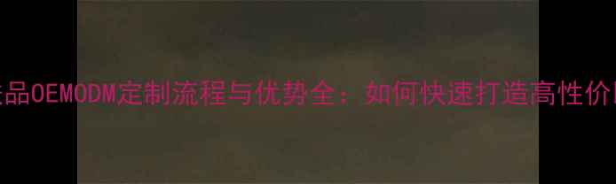 代加工护肤品OEMODM定制流程与优势全如何快速打造高性价比品牌产品