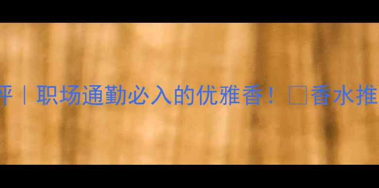 伊丽莎白50ml正装香水测评职场通勤必入的优雅香香水推荐职场穿搭平价香水王炸