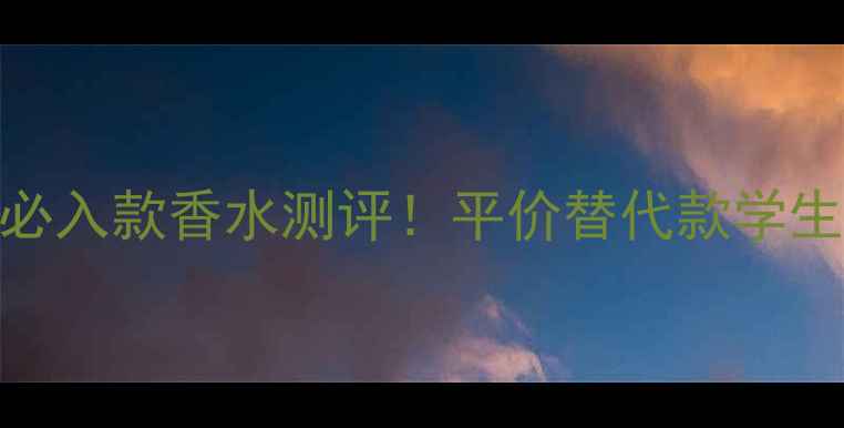 伊丽莎白雅顿必入款香水测评平价替代款学生党闭眼入指南