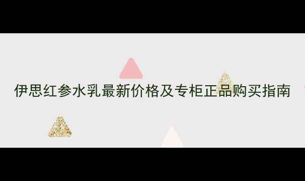 伊思红参水乳最新价格及专柜正品购买指南