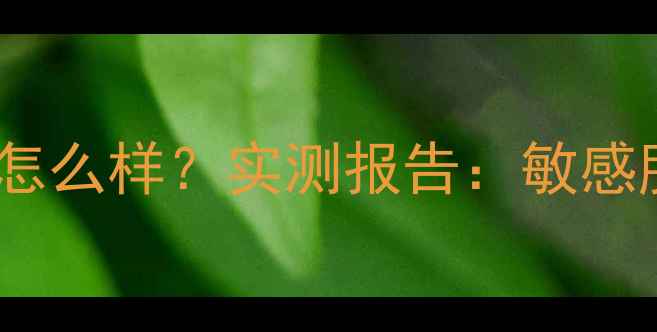 优资莱绿茶护肤套装怎么样实测报告敏感肌补水保湿效果全