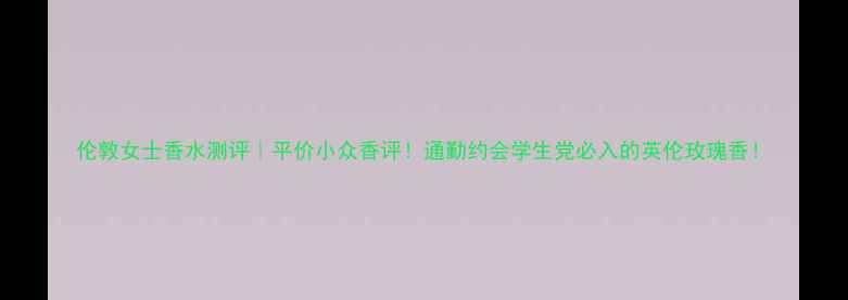 伦敦女士香水测评平价小众香评通勤约会学生党必入的英伦玫瑰香