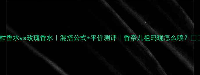 佛手柑香水vs玫瑰香水混搭公式平价测评香奈儿祖玛珑怎么喷