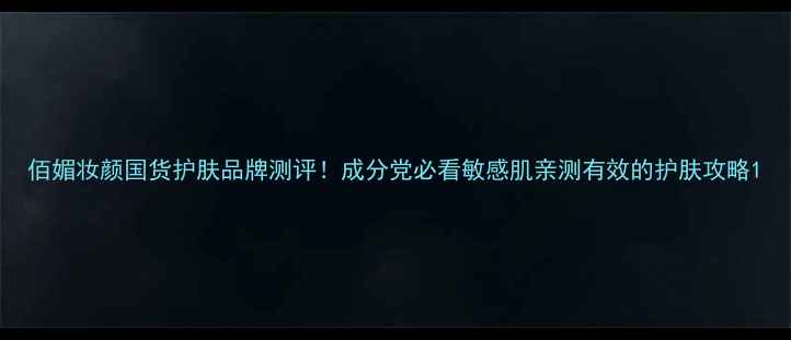 佰媚妆颜国货护肤品牌测评成分党必看敏感肌亲测有效的护肤攻略