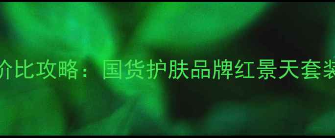 佰草集全产品线价格清单性价比攻略国货护肤品牌红景天套装抗老系列美白精华真实测评
