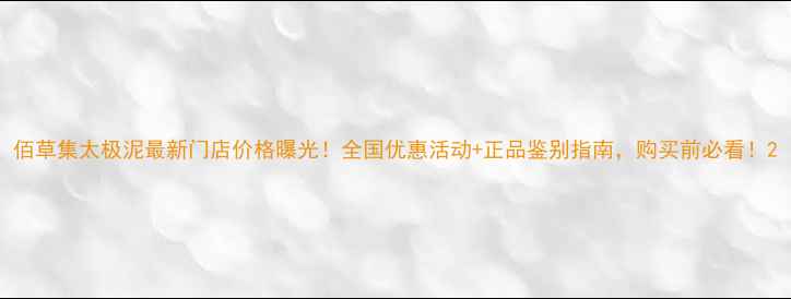 佰草集太极泥最新门店价格曝光全国优惠活动正品鉴别指南购买前必看