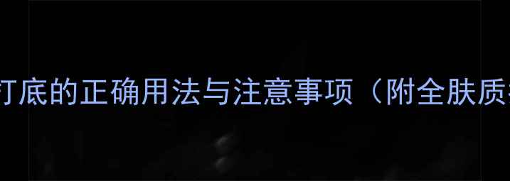保湿霜打底的正确用法与注意事项附全肤质指南