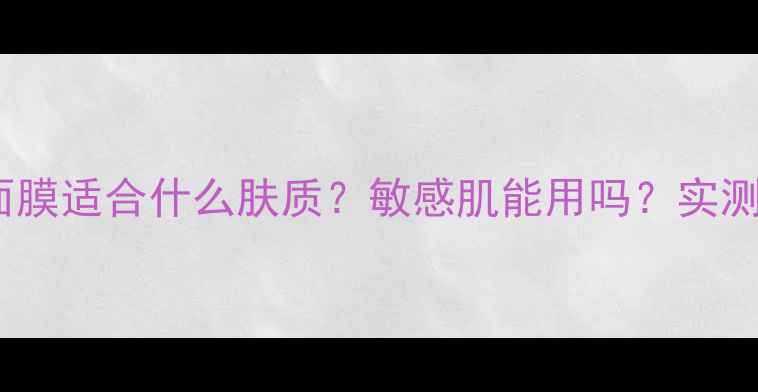 克丽缇娜补水面膜适合什么肤质敏感肌能用吗实测深度测评报告