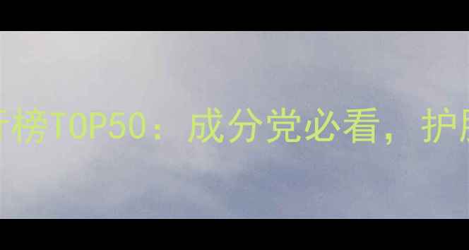 全球化妆品牌排行榜TOP50成分党必看护肤与彩妆融合趋势