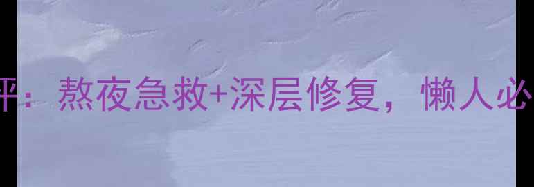 兰芝免洗睡眠面膜测评熬夜急救深层修复懒人必备的夜间护肤神器