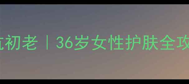 兰芝小黑瓶贵妇级抗初老36岁女性护肤全攻略成分党必看