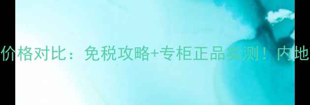 兰蔻小黑瓶香港专柜价格对比免税攻略专柜正品实测内地VS香港到底差多少