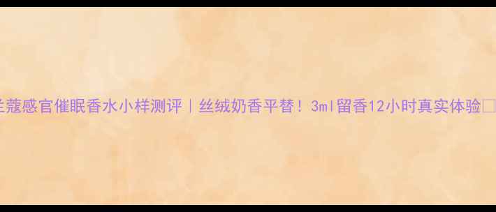 兰蔻感官催眠香水小样测评丝绒奶香平替3ml留香12小时真实体验