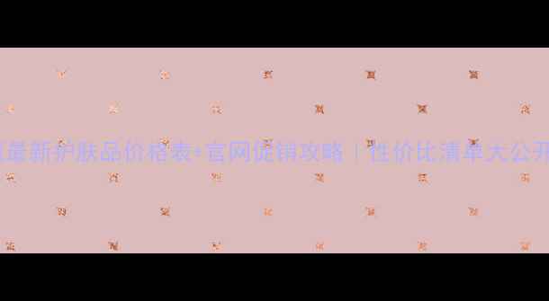 兰蔻最新护肤品价格表官网促销攻略性价比清单大公开