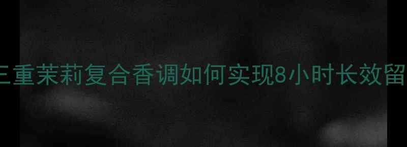 兰蔻珍爱璀璨香水测评三重茉莉复合香调如何实现8小时长效留香约会职场场景全攻略