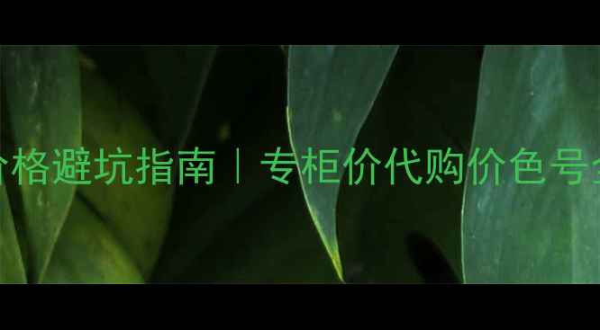 兰蔻粉底液价格避坑指南专柜价代购价色号全最新测评