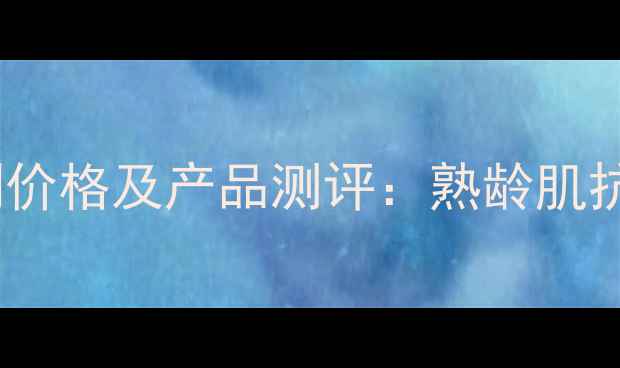 兰蔻菁纯臻颜系列价格及产品测评熟龄肌抗皱精华性价比全