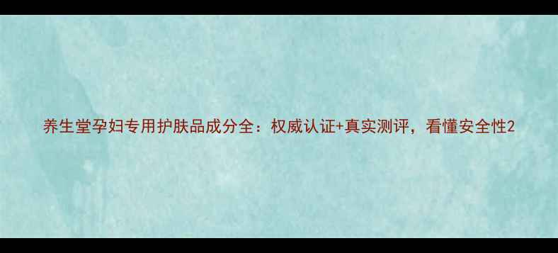 养生堂孕妇专用护肤品成分全权威认证真实测评看懂安全性