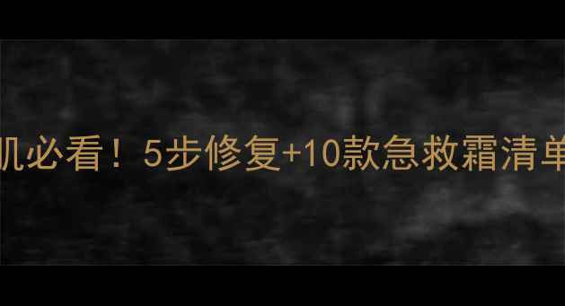 冬天护肤刺痛敏感肌必看5步修复10款急救霜清单教你告别红痒脱皮