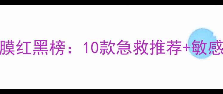 冬季补水面膜红黑榜10款急救推荐敏感肌必看攻略