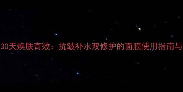 冬虫夏草30天焕肤奇效抗皱补水双修护的面膜使用指南与成分解密