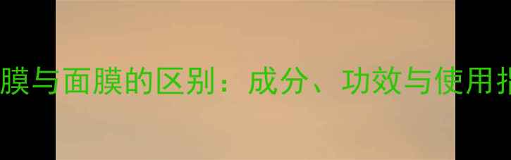 冰肌膜与面膜的区别成分功效与使用指南