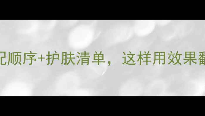 冻干粉用完必须用护肤品正确搭配顺序护肤清单这样用效果翻倍冻干粉护肤护肤顺序成分党