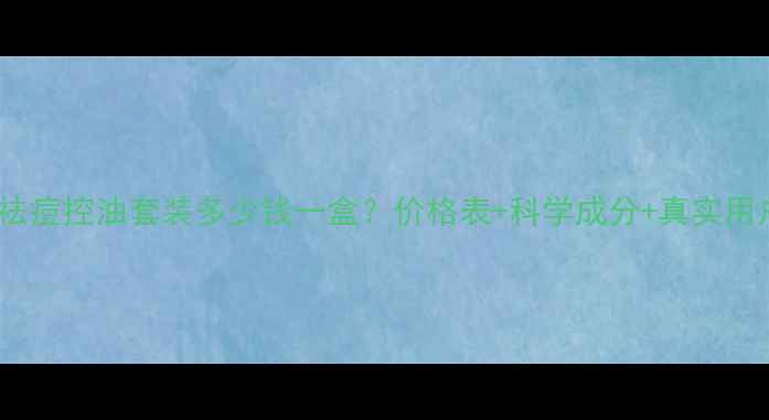 净肤茶祛痘控油套装多少钱一盒价格表科学成分真实用户反馈