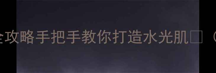 净透细致鸳鸯面膜使用全攻略手把手教你打造水光肌附上实测效果对比图