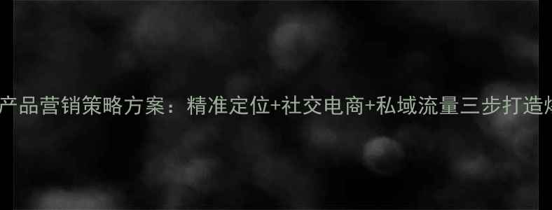 化妆产品营销策略方案精准定位社交电商私域流量三步打造爆款