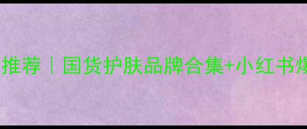 化妆创业项目推荐国货护肤品牌合集小红书爆款起名技巧