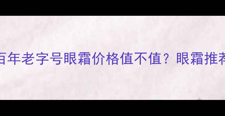 北京同仁堂眼霜真实测评百年老字号眼霜价格值不值眼霜推荐国货护肤敏感肌眼霜抗初老