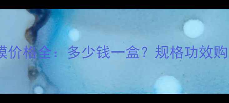 医药玻尿酸面膜价格全多少钱一盒规格功效购买渠道全指南