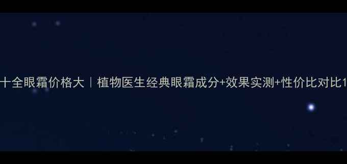 十全眼霜价格大植物医生经典眼霜成分效果实测性价比对比