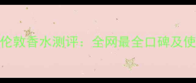 博伯利伦敦香水测评全网最全口碑及使用指南
