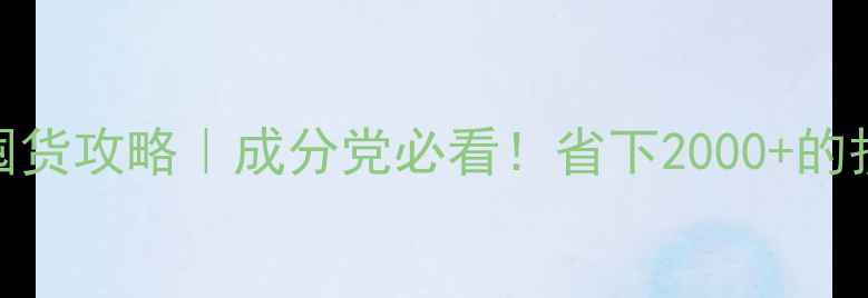 双十一美妆囤货攻略成分党必看省下2000的护肤钱攻略